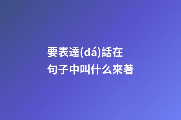 要表達(dá)話在句子中叫什么來著