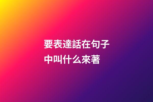 要表達話在句子中叫什么來著