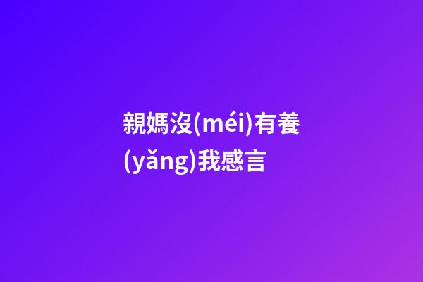 親媽沒(méi)有養(yǎng)我感言