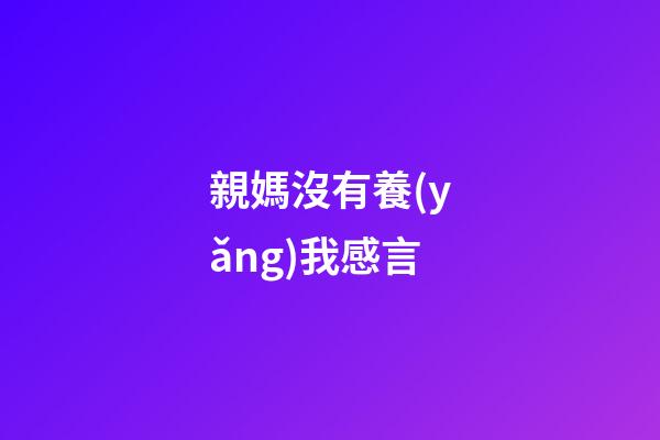 親媽沒有養(yǎng)我感言