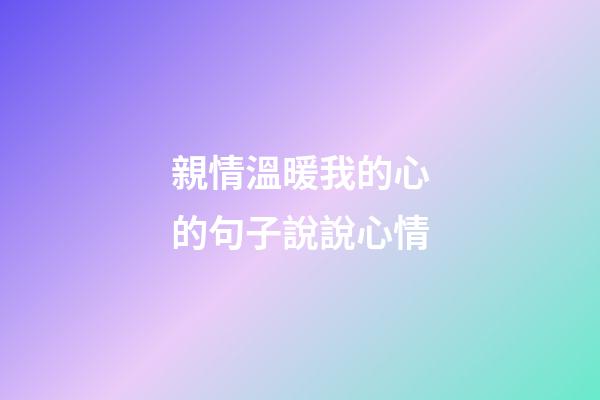 親情溫暖我的心的句子說說心情