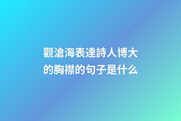 觀滄海表達詩人博大的胸襟的句子是什么