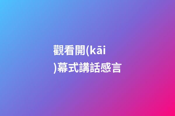 觀看開(kāi)幕式講話感言