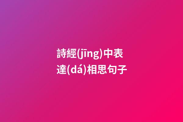 詩經(jīng)中表達(dá)相思句子