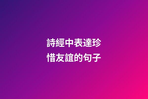 詩經中表達珍惜友誼的句子