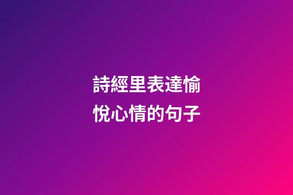 詩經里表達愉悅心情的句子