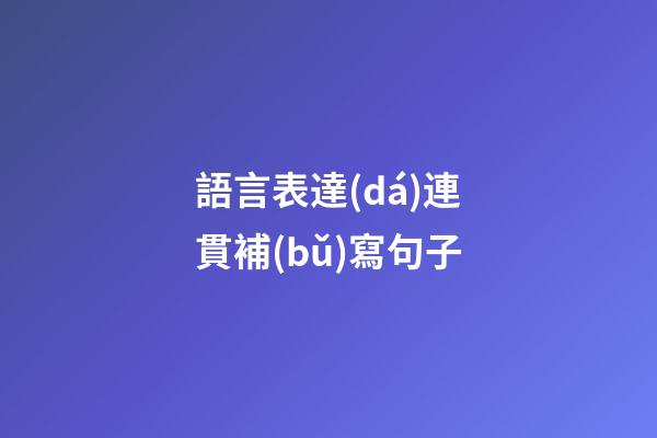 語言表達(dá)連貫補(bǔ)寫句子