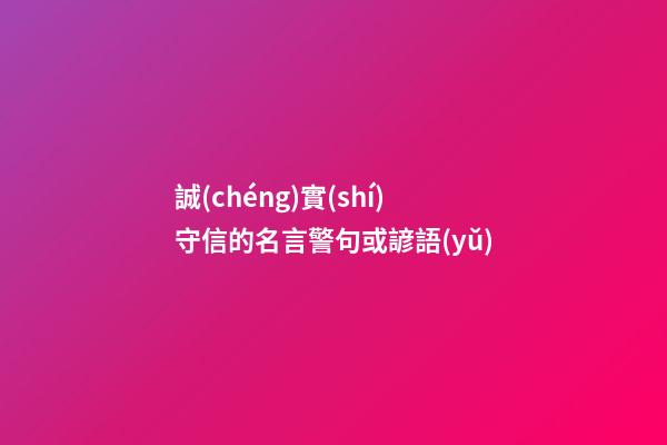 誠(chéng)實(shí)守信的名言警句或諺語(yǔ)