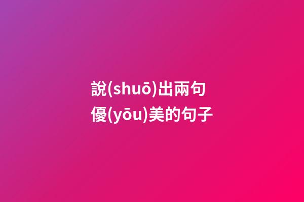 說(shuō)出兩句優(yōu)美的句子