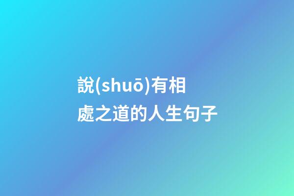 說(shuō)有相處之道的人生句子