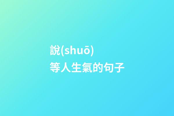 說(shuō)等人生氣的句子