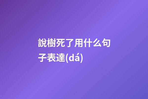 說樹死了用什么句子表達(dá)