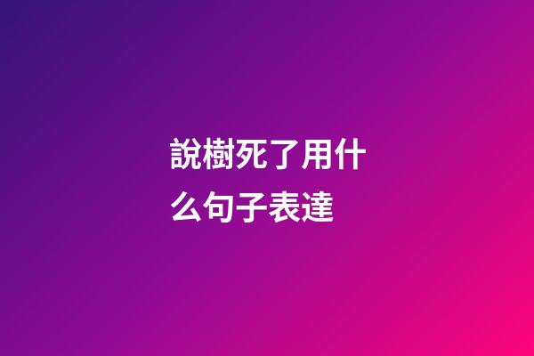 說樹死了用什么句子表達