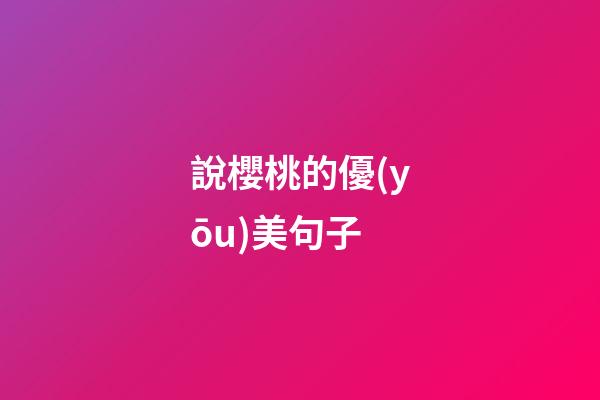 說櫻桃的優(yōu)美句子