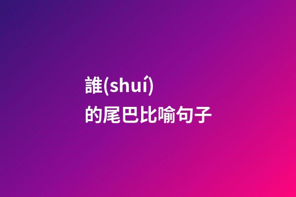 誰(shuí)的尾巴比喻句子