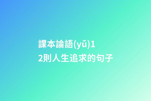 課本論語(yǔ)12則人生追求的句子