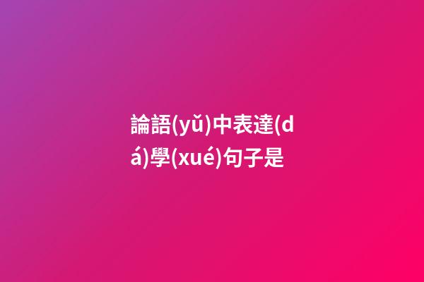 論語(yǔ)中表達(dá)學(xué)句子是