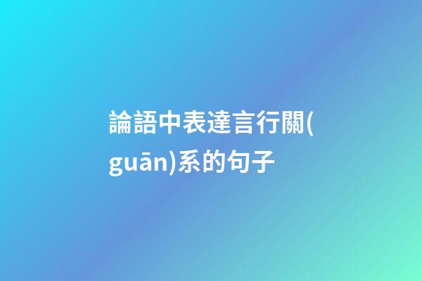 論語中表達言行關(guān)系的句子