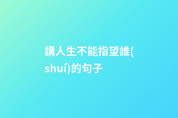 講人生不能指望誰(shuí)的句子