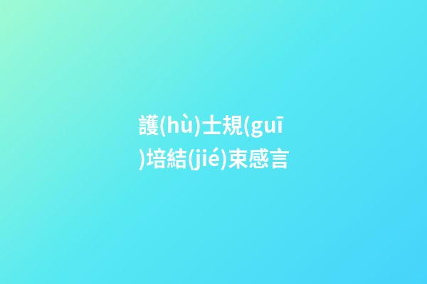 護(hù)士規(guī)培結(jié)束感言