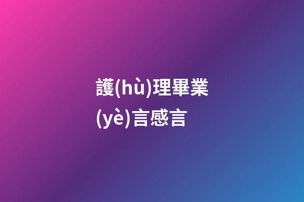 護(hù)理畢業(yè)言感言