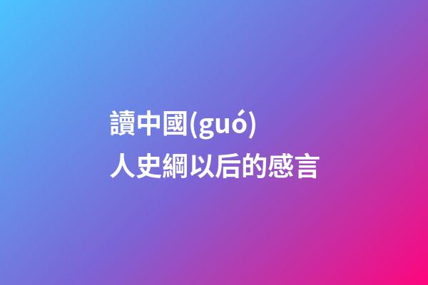 讀中國(guó)人史綱以后的感言