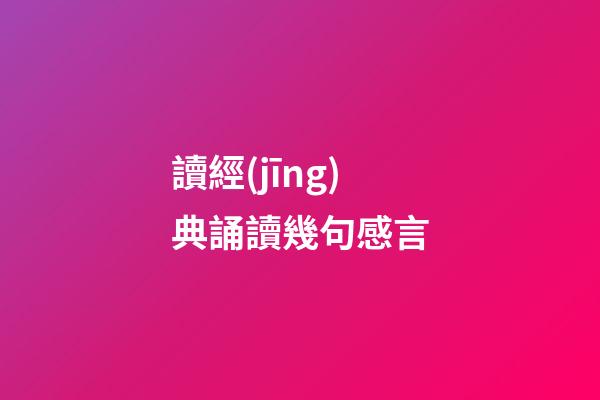 讀經(jīng)典誦讀幾句感言