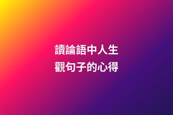 讀論語中人生觀句子的心得