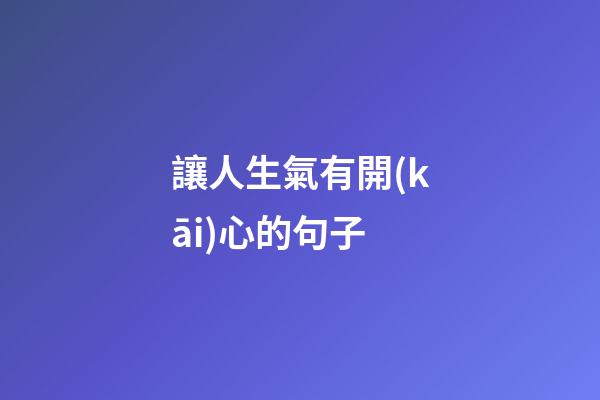 讓人生氣有開(kāi)心的句子