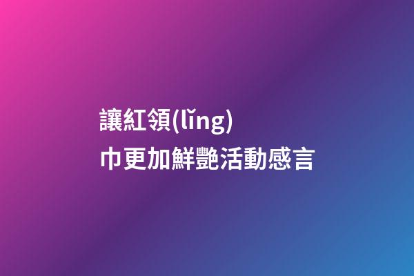 讓紅領(lǐng)巾更加鮮艷活動感言