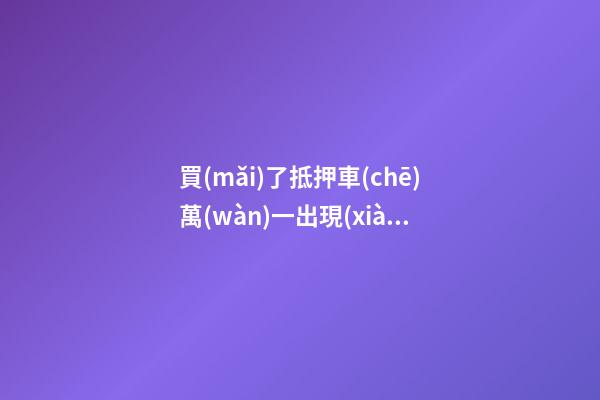 買(mǎi)了抵押車(chē)萬(wàn)一出現(xiàn)問(wèn)題有權(quán)利報(bào)警嗎？