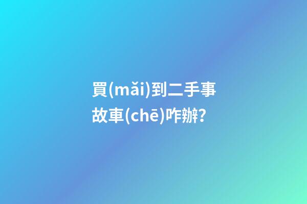 買(mǎi)到二手事故車(chē)咋辦？