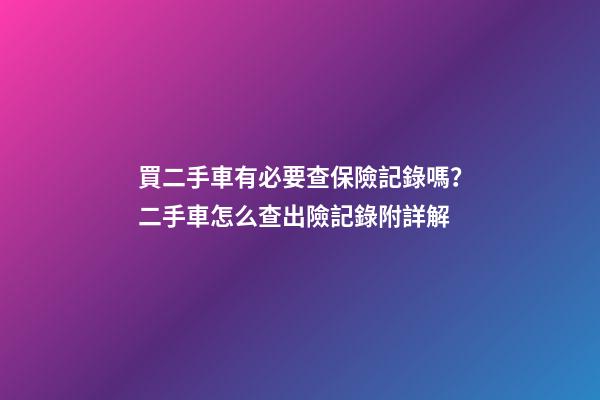 買二手車有必要查保險記錄嗎？二手車怎么查出險記錄附詳解