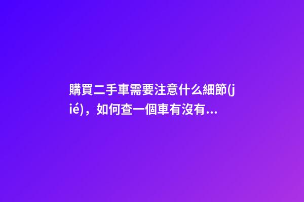 購買二手車需要注意什么細節(jié)，如何查一個車有沒有重大事故