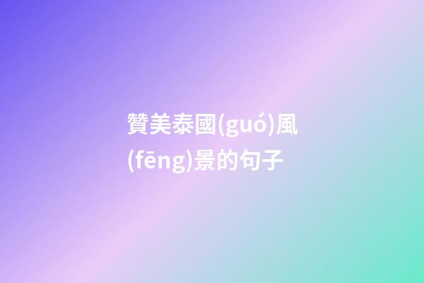 贊美泰國(guó)風(fēng)景的句子