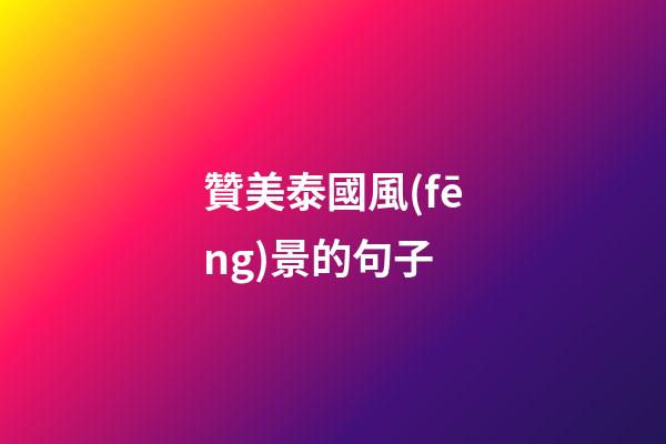 贊美泰國風(fēng)景的句子