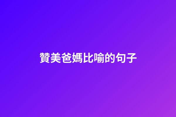 贊美爸媽比喻的句子