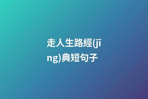 走人生路經(jīng)典短句子