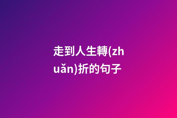 走到人生轉(zhuǎn)折的句子