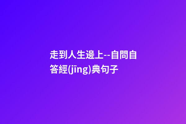 走到人生邊上--自問自答經(jīng)典句子