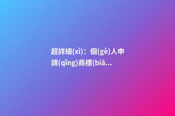 超詳細(xì)：個(gè)人申請(qǐng)商標(biāo)注冊(cè)指南（收藏）