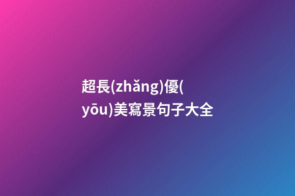 超長(zhǎng)優(yōu)美寫景句子大全