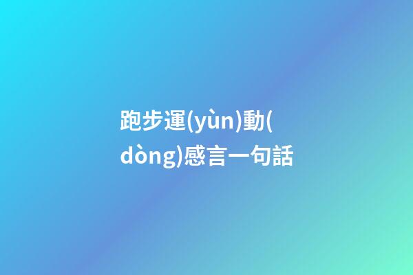 跑步運(yùn)動(dòng)感言一句話