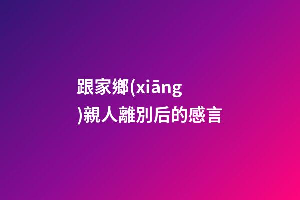 跟家鄉(xiāng)親人離別后的感言