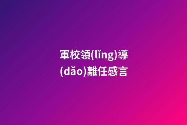 軍校領(lǐng)導(dǎo)離任感言