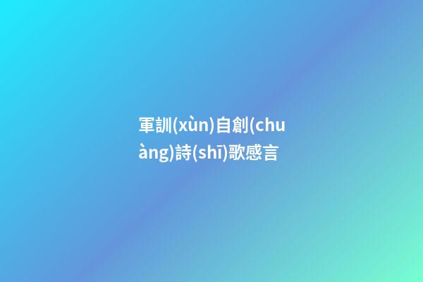 軍訓(xùn)自創(chuàng)詩(shī)歌感言