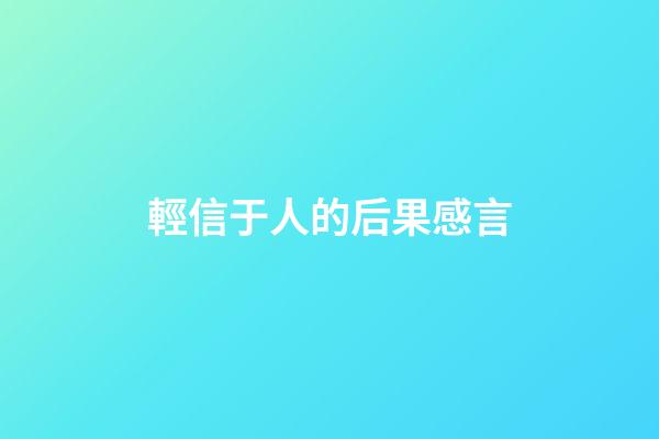 輕信于人的后果感言