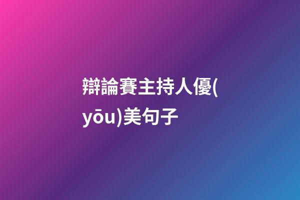 辯論賽主持人優(yōu)美句子