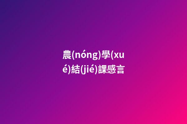 農(nóng)學(xué)結(jié)課感言