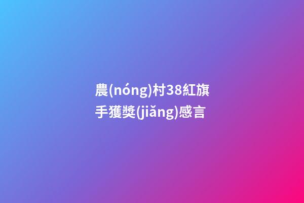 農(nóng)村38紅旗手獲獎(jiǎng)感言